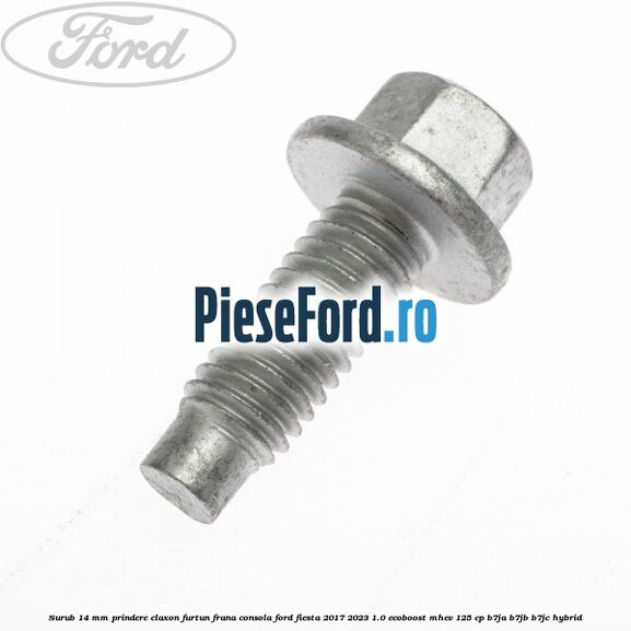 Surub 14 mm prindere claxon furtun frana consola Ford Fiesta 2017-2023 1.0 EcoBoost mHEV 125 cp Surub 14 mm prindere claxon furtun frana consola Ford Fiesta 2017-2023 1.0 EcoBoost mHEV 125 cp B7JA, B7JB, B7JC Hybrid