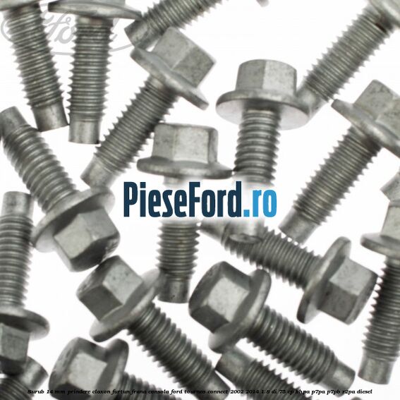 Surub 14 mm prindere claxon furtun frana consola Ford Tourneo Connect 2002-2014 1.8 Di 75 cp Surub 14 mm prindere claxon furtun frana consola Ford Tourneo Connect 2002-2014 1.8 Di 75 cp BHPA, P7PA, P7PB, R2PA diesel
