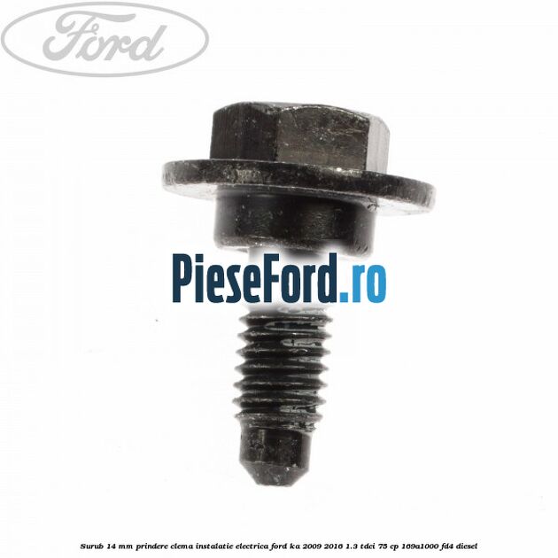 Surub 14 mm prindere clema instalatie electrica Ford Ka 2009-2016 1.3 TDCi 75 cp 169A1000, FD4 diesel