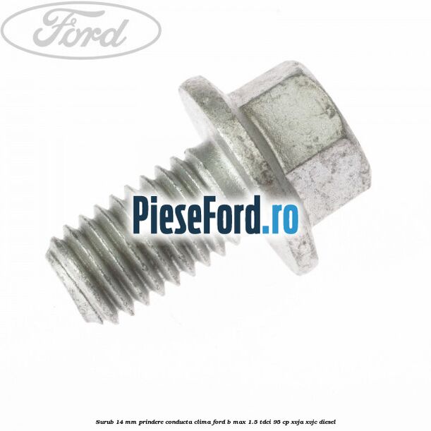 Surub 14 mm prindere conducta clima Ford B-Max 1.5 TDCi 95 cp XVJA, XVJC diesel