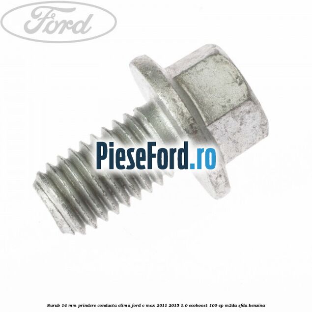 Surub 14 mm prindere conducta clima Ford C-Max 2011-2015 1.0 EcoBoost 100 cp M2DA, SFDA benzina