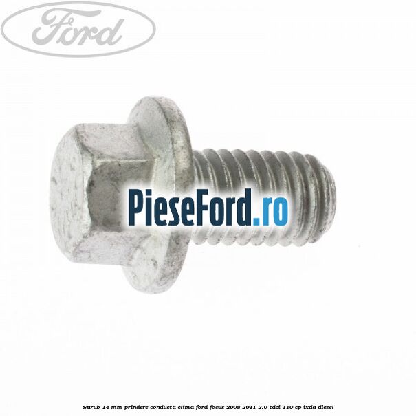 Surub 14 mm prindere conducta clima Ford Focus 2008-2011 2.0 TDCi 110 cp Surub 14 mm prindere conducta clima Ford Focus 2008-2011 2.0 TDCi 110 cp IXDA diesel