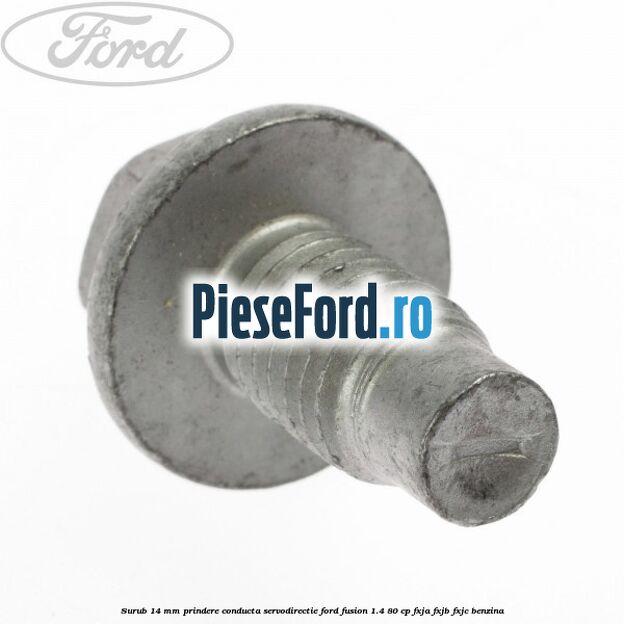 Surub 14 mm prindere conducta servodirectie Ford Fusion 1.4 80 cp Surub 14 mm prindere conducta servodirectie Ford Fusion 1.4 80 cp FXJA, FXJB, FXJC benzina