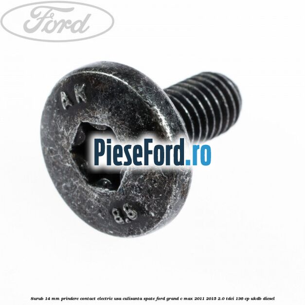 Surub 14 mm prindere contact electric usa culisanta spate Ford Grand C-Max 2011-2015 2.0 TDCi 136 cp UKDB diesel