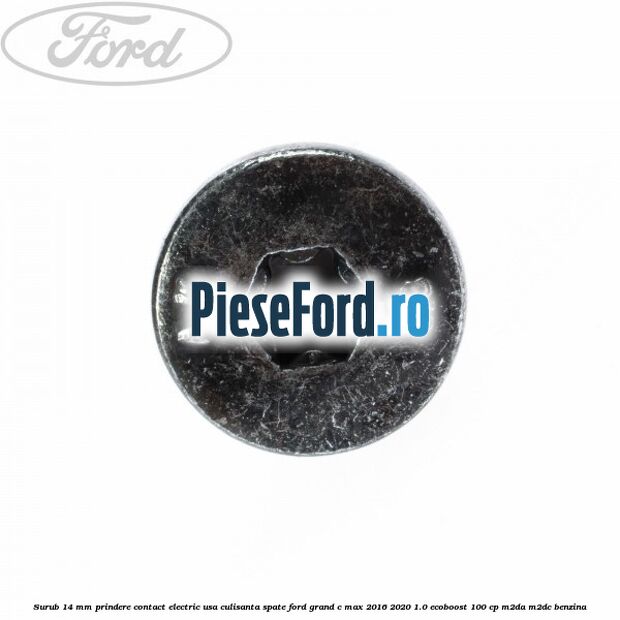 Surub 14 mm prindere contact electric usa culisanta spate Ford Grand C-Max 2016-2020 1.0 EcoBoost 100 cp M2DA, M2DC benzina