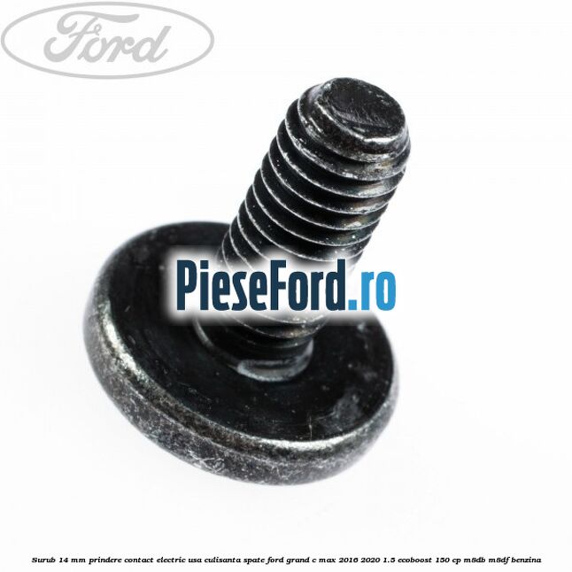 Surub 14 mm prindere contact electric usa culisanta spate Ford Grand C-Max 2016-2020 1.5 EcoBoost 150 cp M8DB, M8DF benzina