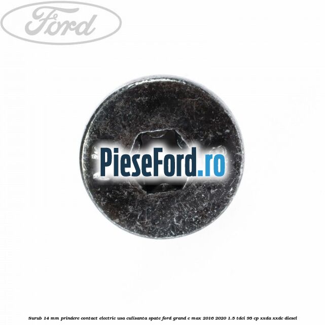 Surub 14 mm prindere contact electric usa culisanta spate Ford Grand C-Max 2016-2020 1.5 TDCi 95 cp XXDA, XXDC diesel
