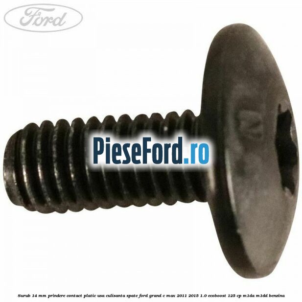 Surub 14 mm prindere contact platic usa culisanta spate Ford Grand C-Max 2011-2015 1.0 EcoBoost 125 cp Surub 14 mm prindere contact platic usa culisanta spate Ford Grand C-Max 2011-2015 1.0 EcoBoost 125 cp M1DA, M1DD benzina