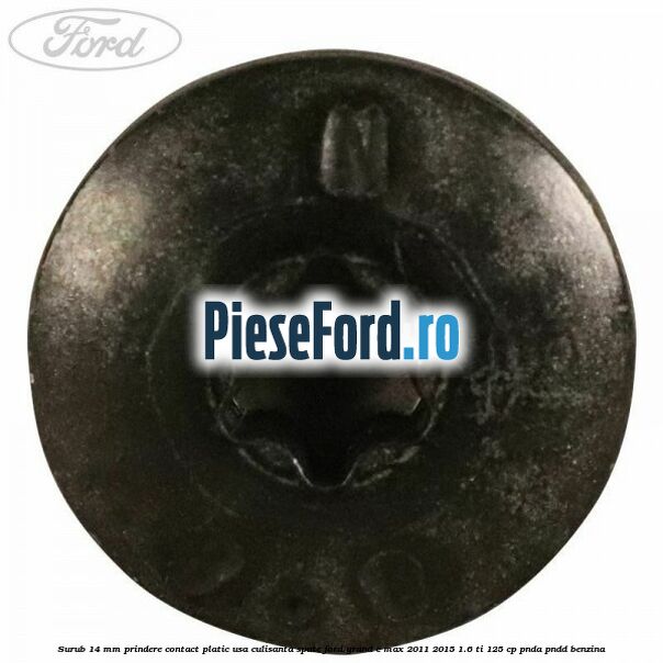 Surub 14 mm prindere contact platic usa culisanta spate Ford Grand C-Max 2011-2015 1.6 Ti 125 cp PNDA, PNDD benzina