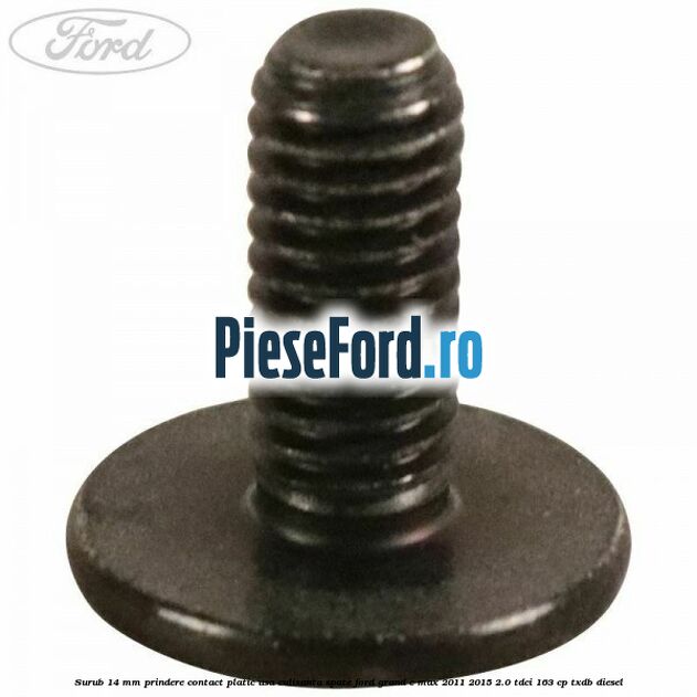 Surub 14 mm prindere contact platic usa culisanta spate Ford Grand C-Max 2011-2015 2.0 TDCi 163 cp TXDB diesel