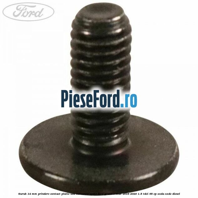 Surub 14 mm prindere contact platic usa culisanta spate Ford Grand C-Max 2016-2020 1.5 TDCi 95 cp XXDA, XXDC diesel