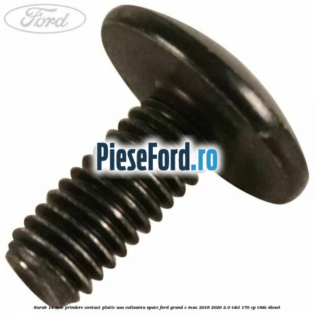 Surub 14 mm prindere contact platic usa culisanta spate Ford Grand C-Max 2016-2020 2.0 TDCi 170 cp T8DE diesel