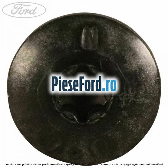 Surub 14 mm prindere contact platic usa culisanta spate Ford Transit Courier 2014-2018 1.5 TDCi 75 cp Surub 14 mm prindere contact platic usa culisanta spate Ford Transit Courier 2014-2018 1.5 TDCi 75 cp UGCA, UGCB, XUCC, XUCD, XUCE diesel