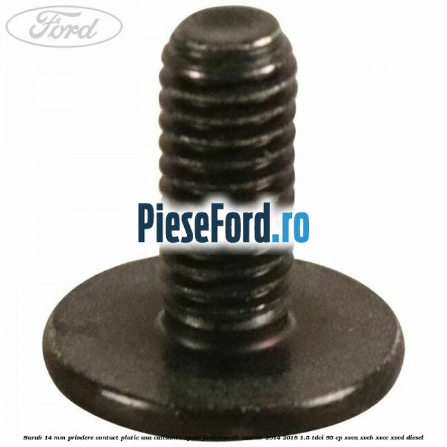 Surub 14 mm prindere contact platic usa culisanta spate Ford Transit Courier 2014-2018 1.5 TDCi 95 cp XVCA, XVCB, XVCC, XVCD diesel