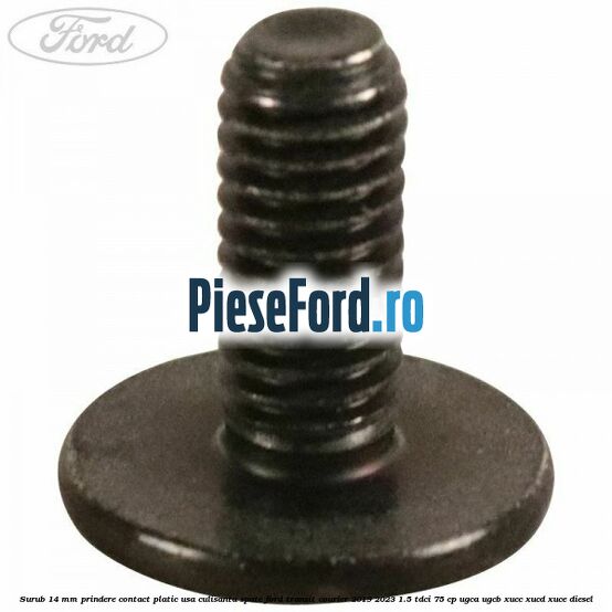 Surub 14 mm prindere contact platic usa culisanta spate Ford Transit Courier 2019-2023 1.5 TDCi 75 cp Surub 14 mm prindere contact platic usa culisanta spate Ford Transit Courier 2019-2023 1.5 TDCi 75 cp UGCA, UGCB, XUCC, XUCD, XUCE diesel