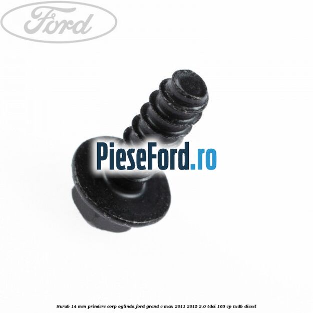 Surub 14 mm prindere corp oglinda Ford Grand C-Max 2011-2015 2.0 TDCi 163 cp Surub 14 mm prindere corp oglinda Ford Grand C-Max 2011-2015 2.0 TDCi 163 cp TXDB diesel