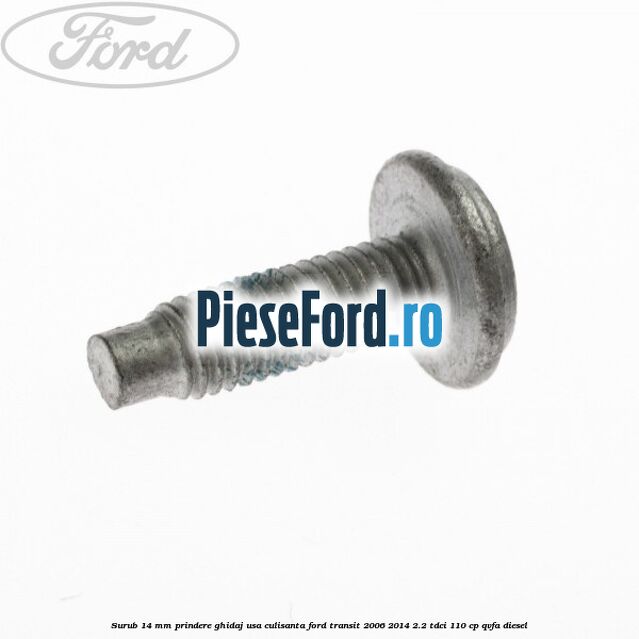 Surub 14 mm prindere ghidaj usa culisanta Ford Transit 2006-2014 2.2 TDCi 110 cp Surub 14 mm prindere ghidaj usa culisanta Ford Transit 2006-2014 2.2 TDCi 110 cp QVFA diesel