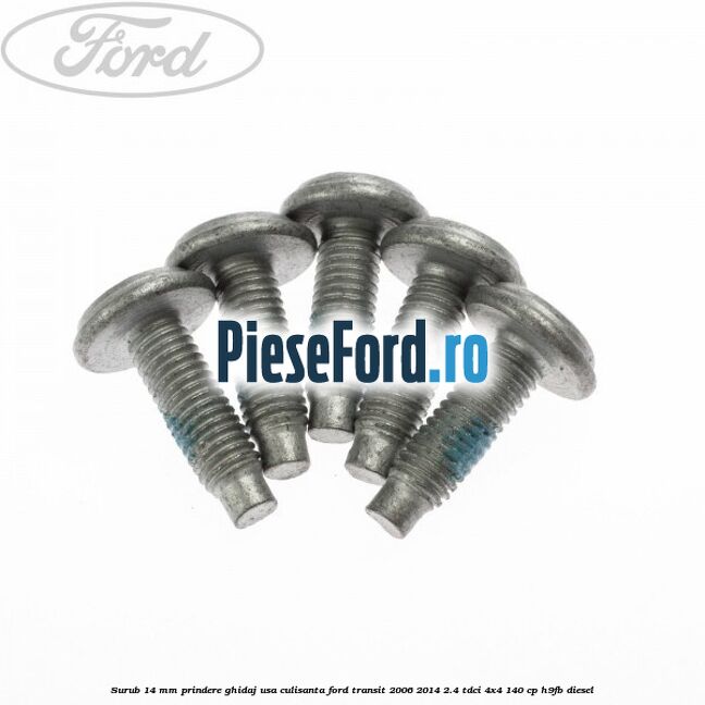 Surub 14 mm prindere ghidaj usa culisanta Ford Transit 2006-2014 2.4 TDCi 4x4 140 cp Surub 14 mm prindere ghidaj usa culisanta Ford Transit 2006-2014 2.4 TDCi 4x4 140 cp H9FB diesel
