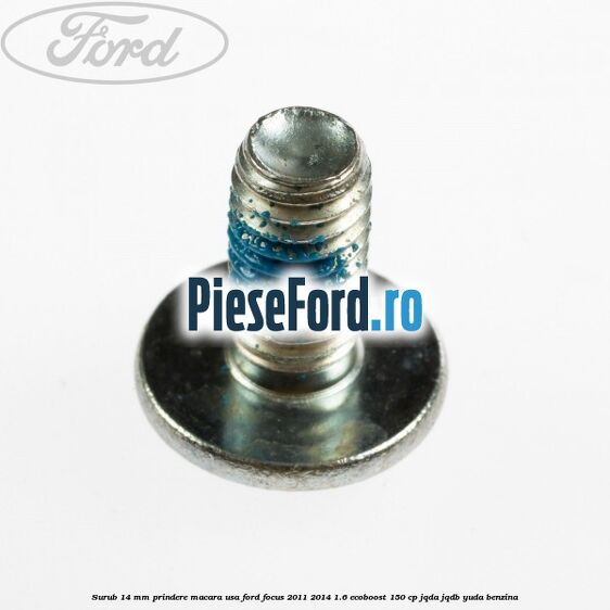 Surub 14 mm prindere macara usa Ford Focus 2011-2014 1.6 EcoBoost 150 cp Surub 14 mm prindere macara usa Ford Focus 2011-2014 1.6 EcoBoost 150 cp JQDA, JQDB, YUDA benzina