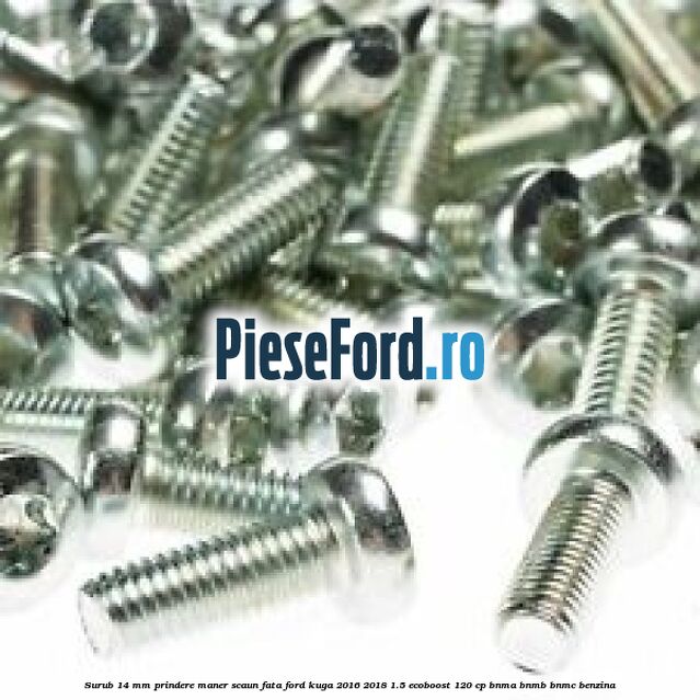 Surub 14 mm prindere maner scaun fata Ford Kuga 2016-2018 1.5 EcoBoost 120 cp BNMA, BNMB, BNMC benzina
