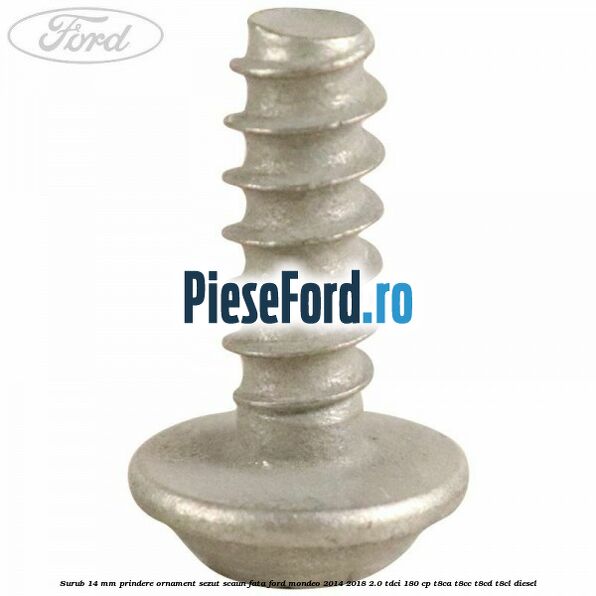 Surub 14 mm prindere ornament sezut scaun fata Ford Mondeo 2014-2018 2.0 TDCi 180 cp Surub 14 mm prindere ornament sezut scaun fata Ford Mondeo 2014-2018 2.0 TDCi 180 cp T8CA, T8CC, T8CD, T8CL diesel