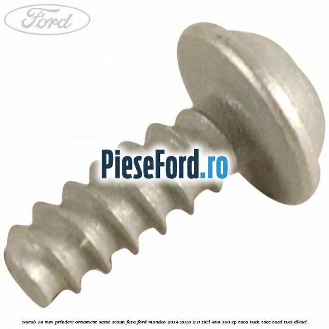 Surub 14 mm prindere ornament sezut scaun fata Ford Mondeo 2014-2018 2.0 TDCi 4x4 180 cp T8CA, T8CB, T8CC, T8CD, T8CL diesel