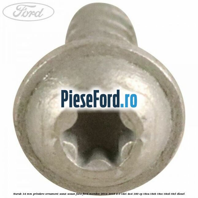 Surub 14 mm prindere ornament sezut scaun fata Ford Mondeo 2014-2018 2.0 TDCi 4x4 180 cp T8CA, T8CB, T8CC, T8CD, T8CL diesel