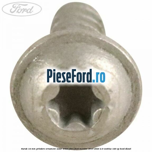 Surub 14 mm prindere ornament sezut scaun fata Ford Mondeo 2019-2023 2.0 EcoBlue 120 cp Surub 14 mm prindere ornament sezut scaun fata Ford Mondeo 2019-2023 2.0 EcoBlue 120 cp BCCD diesel