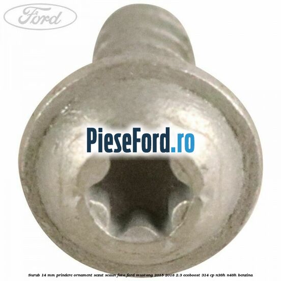 Surub 14 mm prindere ornament sezut scaun fata Ford Mustang 2015-2018 2.3 EcoBoost 314 cp N38H, N48H benzina