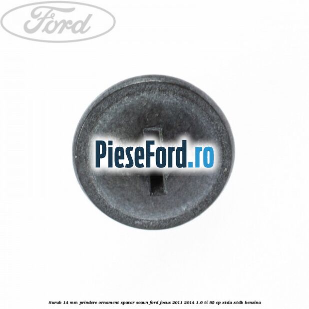 Surub 14 mm prindere ornament spatar scaun Ford Focus 2011-2014 1.6 Ti 85 cp XTDA, XTDB benzina
