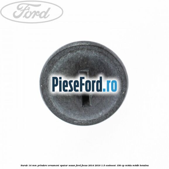 Surub 14 mm prindere ornament spatar scaun Ford Focus 2014-2018 1.5 EcoBoost 150 cp Surub 14 mm prindere ornament spatar scaun Ford Focus 2014-2018 1.5 EcoBoost 150 cp M8DA, M8DB benzina