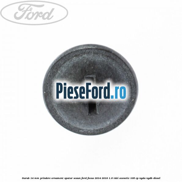 Surub 14 mm prindere ornament spatar scaun Ford Focus 2014-2018 1.6 TDCi ECOnetic 105 cp NGDA, NGDB diesel