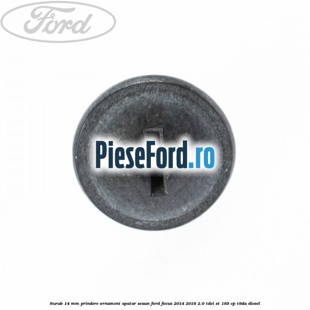 Surub 14 mm prindere ornament spatar scaun Ford Focus 2014-2018 2.0 TDCi ST 185 cp T8DA diesel