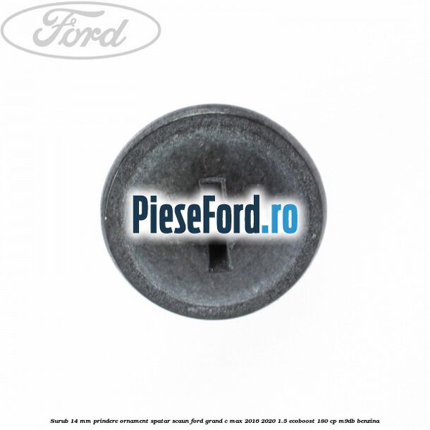 Surub 14 mm prindere ornament spatar scaun Ford Grand C-Max 2016-2020 1.5 EcoBoost 180 cp M9DB benzina