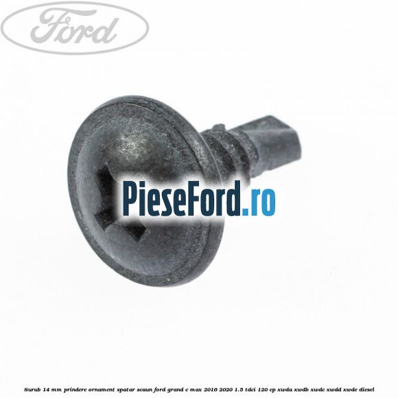 Surub 14 mm prindere ornament spatar scaun Ford Grand C-Max 2016-2020 1.5 TDCi 120 cp XWDA, XWDB, XWDC, XWDD, XWDE diesel