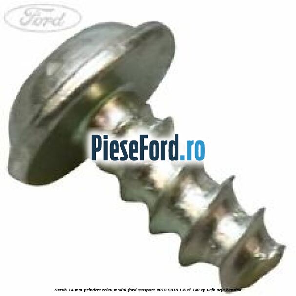Surub 14 mm prindere releu modul Ford EcoSport 2013-2018 1.5 Ti 140 cp Surub 14 mm prindere releu modul Ford EcoSport 2013-2018 1.5 Ti 140 cp UEJB, UEJE benzina