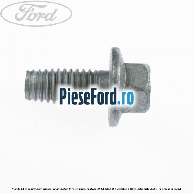 Surub 14 mm prindere suport acumulator Ford Tourneo Custom 2014-2018 2.0 EcoBlue 105 cp BJFA, BJFB, YLF6, YLFA, YLFB, YLFS diesel