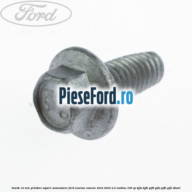 Surub 14 mm prindere suport acumulator Ford Tourneo Custom 2014-2018 2.0 EcoBlue 105 cp BJFA, BJFB, YLF6, YLFA, YLFB, YLFS diesel