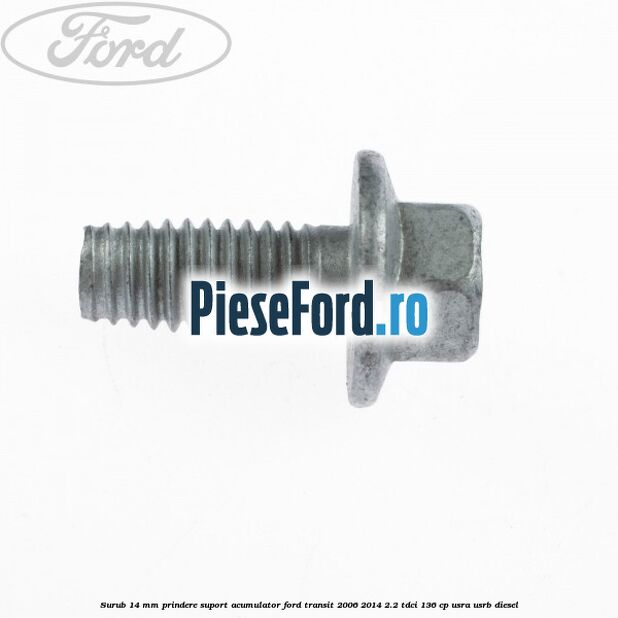 Surub 14 mm prindere suport acumulator Ford Transit 2006-2014 2.2 TDCi 136 cp USRA, USRB diesel