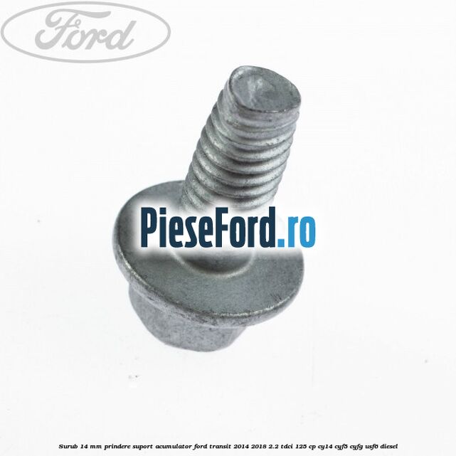 Surub 14 mm prindere suport acumulator Ford Transit 2014-2018 2.2 TDCi 125 cp CY14, CYF5, CYFG, USF6 diesel