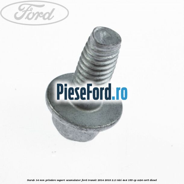 Surub 14 mm prindere suport acumulator Ford Transit 2014-2018 2.2 TDCi 4x4 155 cp CV24, CVR5 diesel