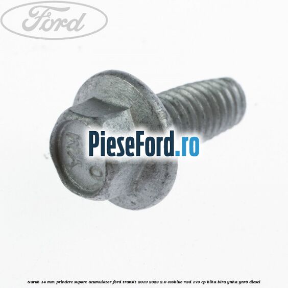 Surub 14 mm prindere suport acumulator Ford Transit 2019-2023 2.0 EcoBlue RWD 170 cp BLHA, BLRA, YNHA, YNR6 diesel