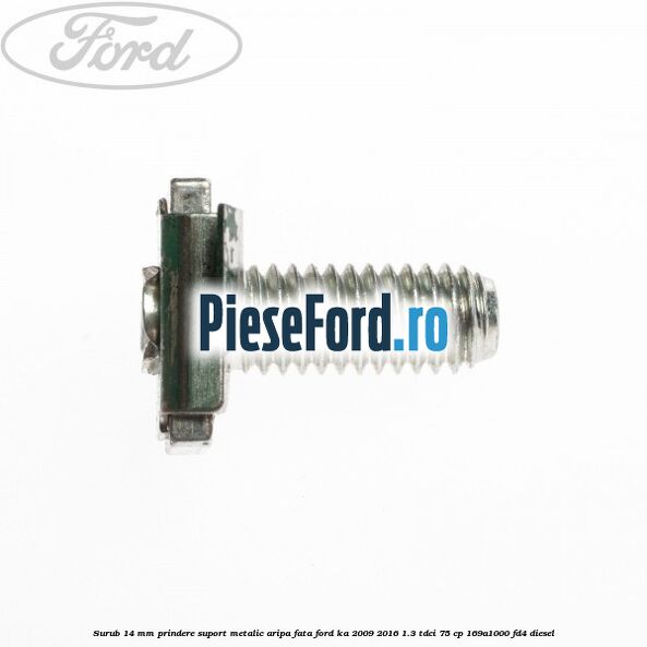 Surub 14 mm prindere suport metalic aripa fata Ford Ka 2009-2016 1.3 TDCi 75 cp Surub 14 mm prindere suport metalic aripa fata Ford Ka 2009-2016 1.3 TDCi 75 cp 169A1000, FD4 diesel