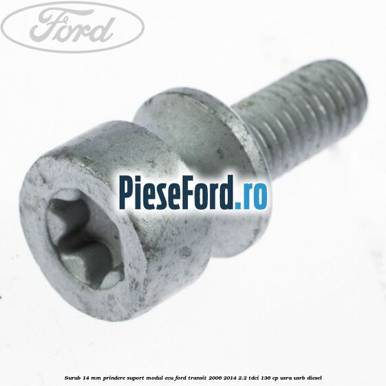 Surub 14 mm prindere suport modul ECU Ford Transit 2006-2014 2.2 TDCi 136 cp USRA, USRB diesel