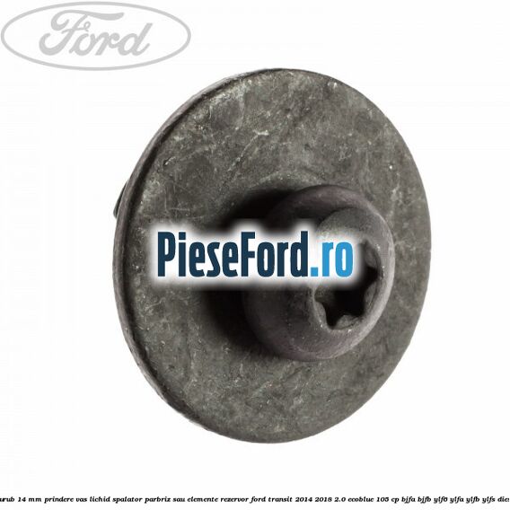 Surub 14 mm prindere vas lichid spalator parbriz sau elemente rezervor Ford Transit 2014-2018 2.0 EcoBlue 105 cp BJFA, BJFB, YLF6, YLFA, YLFB, YLFS diesel
