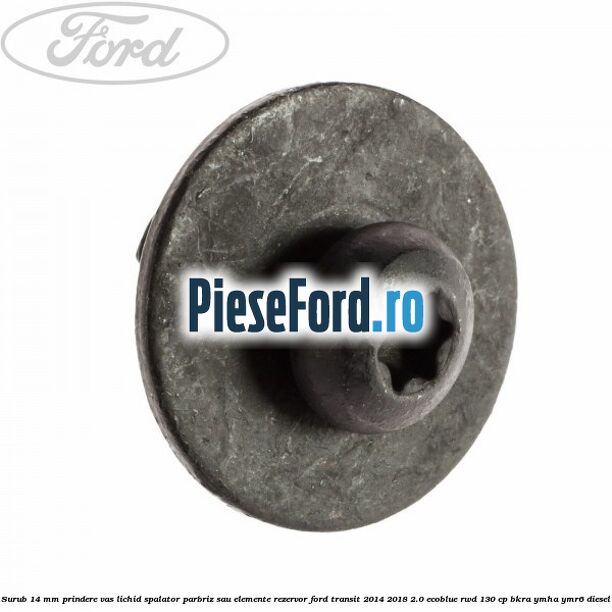Surub 14 mm prindere vas lichid spalator parbriz sau elemente rezervor Ford Transit 2014-2018 2.0 EcoBlue RWD 130 cp BKRA, YMHA, YMR6 diesel