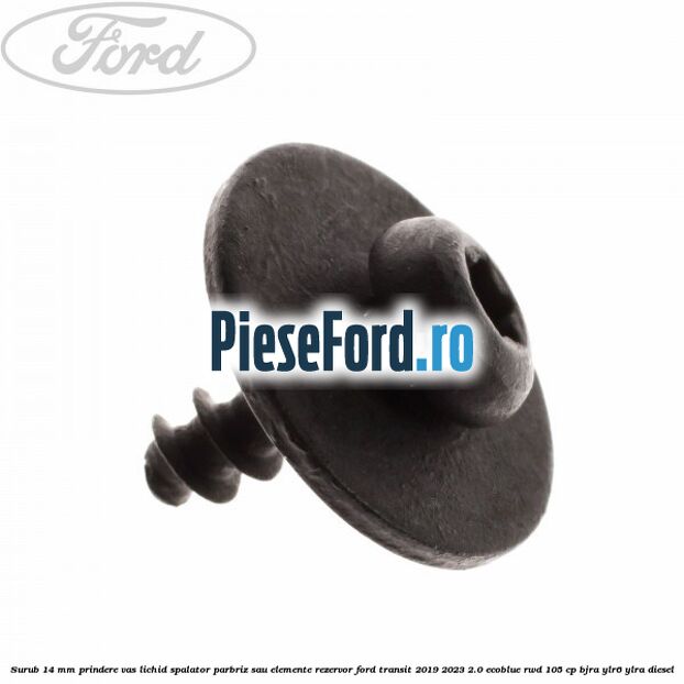 Surub 14 mm prindere vas lichid spalator parbriz sau elemente rezervor Ford Transit 2019-2023 2.0 EcoBlue RWD 105 cp Surub 14 mm prindere vas lichid spalator parbriz sau elemente rezervor Ford Transit 2019-2023 2.0 EcoBlue RWD 105 cp BJRA, YLR6, YLRA diesel