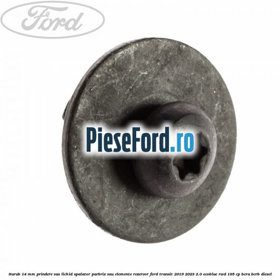 Surub 14 mm prindere vas lichid spalator parbriz sau elemente rezervor Ford Transit 2019-2023 2.0 EcoBlue RWD 185 cp BCRA, BCRB diesel