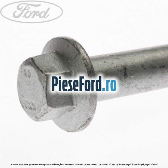 Surub 140 mm prindere compresor clima Ford Tourneo Connect 2002-2014 1.8 Turbo Di 90 cp Surub 140 mm prindere compresor clima Ford Tourneo Connect 2002-2014 1.8 Turbo Di 90 cp HCPA, HCPB, HCPC, HCPD, P9PA diesel