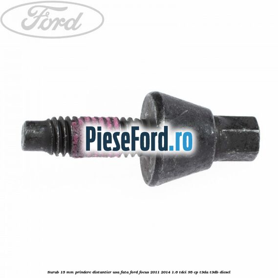 Surub 15 mm prindere distantier usa fata Ford Focus 2011-2014 1.6 TDCi 95 cp Surub 15 mm prindere distantier usa fata Ford Focus 2011-2014 1.6 TDCi 95 cp T3DA, T3DB diesel